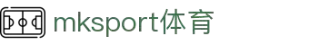 mk体育(mksport集团)股份公司